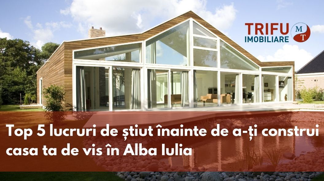 Top 5 lucruri de stiut inainte de a-ti construi casa ta de vis in Alba Iulia