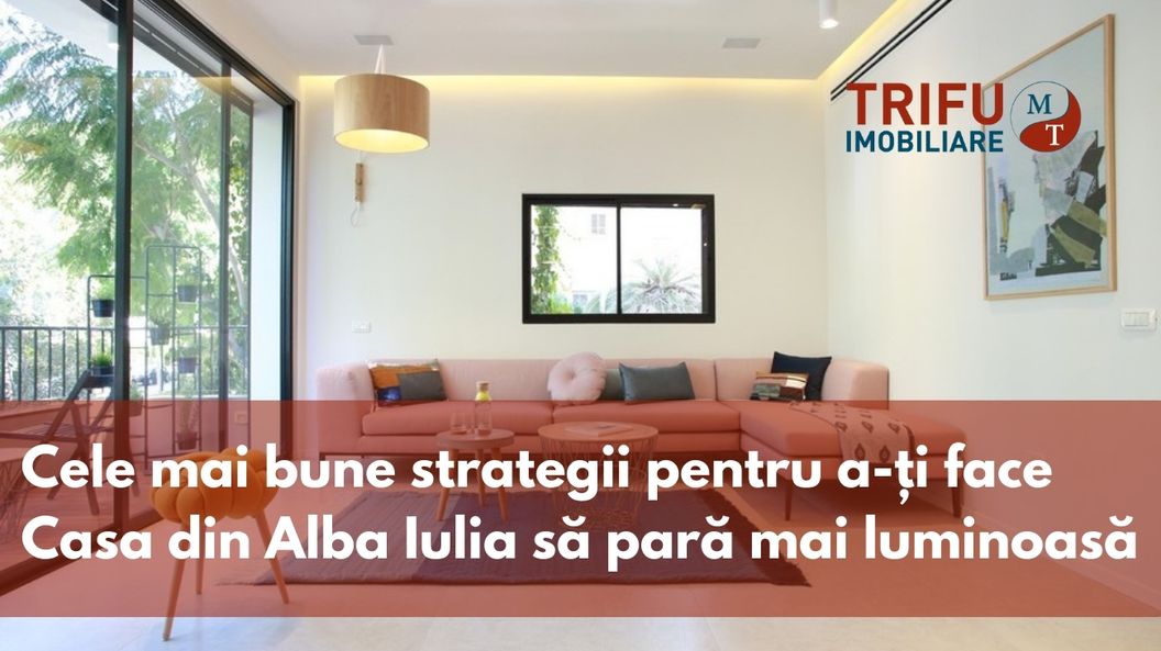 Cele mai bune strategii pentru a-ti face casa din Alba Iulia sa para mai luminoasa